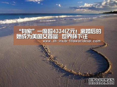 “身家”一度超4334亿元!离婚后的她成为美国女首富-世界杯下注(图1) 世界杯投注网