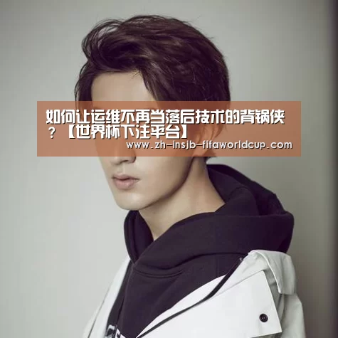 如何让运维不再当落后技术的背锅侠?【世界杯下注平台】(图2) 世界杯投注网