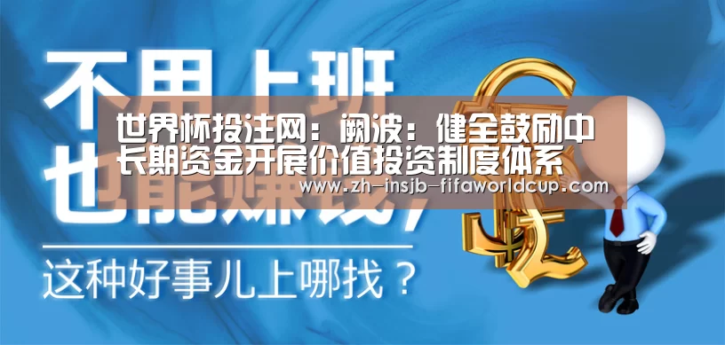 世界杯投注网:阙波:健全鼓励中长期资金开展价值投资制度体系(图2) 世界杯下注平台