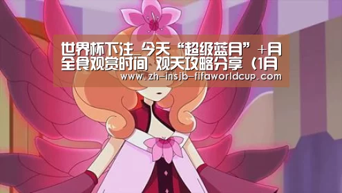 世界杯下注_今天“超级蓝月”+月全食观赏时间 观天攻略分享(1月31日)(图2) 世界杯下注平台