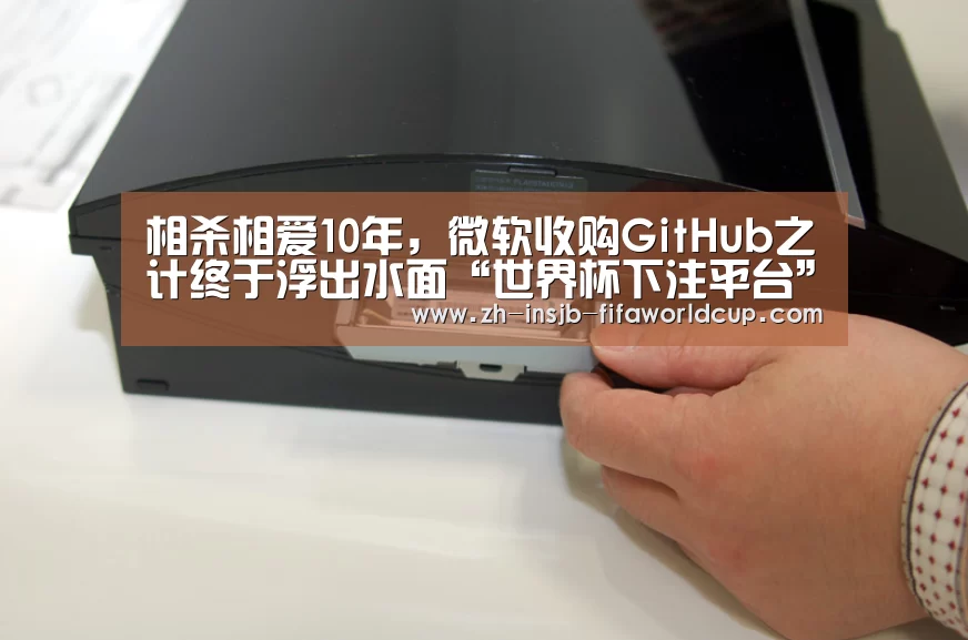 相杀相爱10年,微软收购GitHub之计终于浮出水面“世界杯下注平台”(图4) 世界杯下注