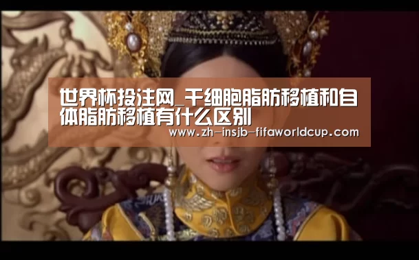 世界杯投注网_干细胞脂肪移植和自体脂肪移植有什么区别(图2) 世界杯下注