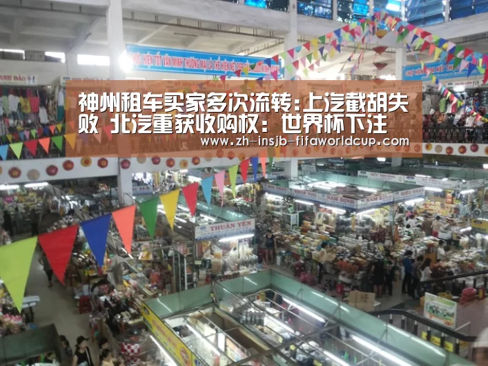 神州租车买家多次流转:上汽截胡失败 北汽重获收购权:世界杯下注(图2) 世界杯投注网