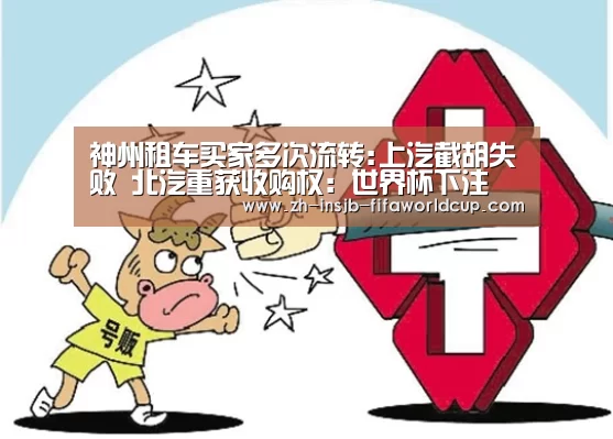 神州租车买家多次流转:上汽截胡失败 北汽重获收购权:世界杯下注(图1) 世界杯下注平台