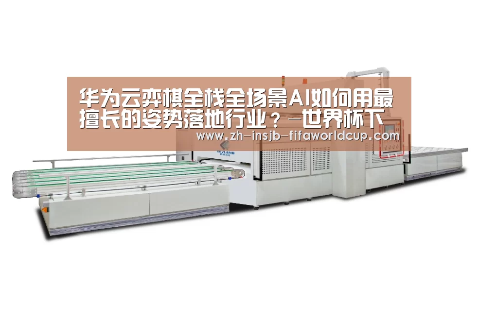 华为云弈棋全栈全场景AI如何用最擅长的姿势落地行业?-世界杯下注(图1) 世界杯投注网