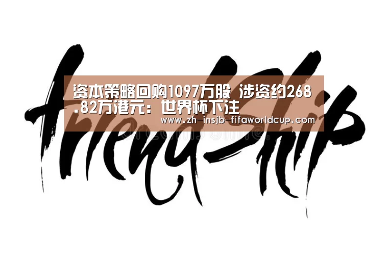 资本策略回购1097万股 涉资约268.82万港元:世界杯下注(图1) 世界杯投注网