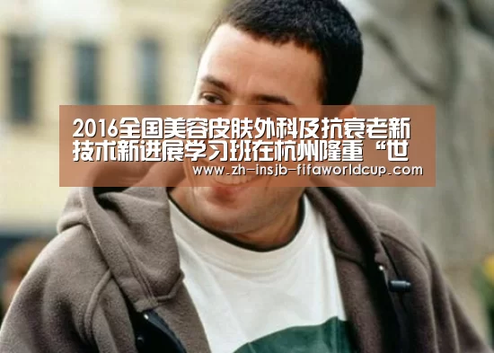 2016全国美容皮肤外科及抗衰老新技术新进展学习班在杭州隆重“世界杯下注”(图1) 世界杯下注平台