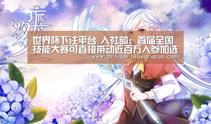 世界杯下注平台_人社部:首届全国技能大赛可直接带动近百万人参加选拔赛(图2) 世界杯下注