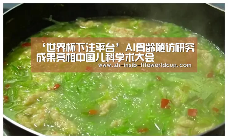 ‘世界杯下注平台’AI骨龄随访研究成果亮相中国儿科学术大会(图2) 世界杯投注网